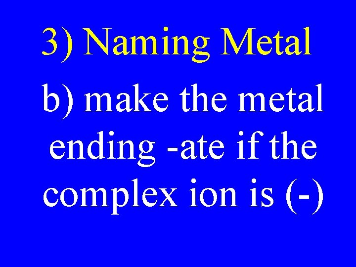 3) Naming Metal b) make the metal ending -ate if the complex ion is 3) Naming Metal b) make the metal ending -ate if the complex ion is