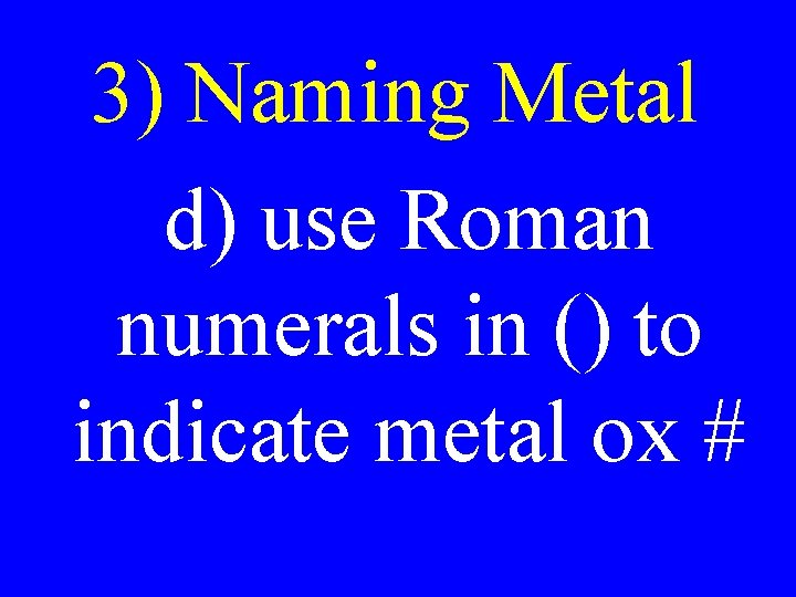 3) Naming Metal d) use Roman numerals in () to indicate metal ox # 3) Naming Metal d) use Roman numerals in () to indicate metal ox #