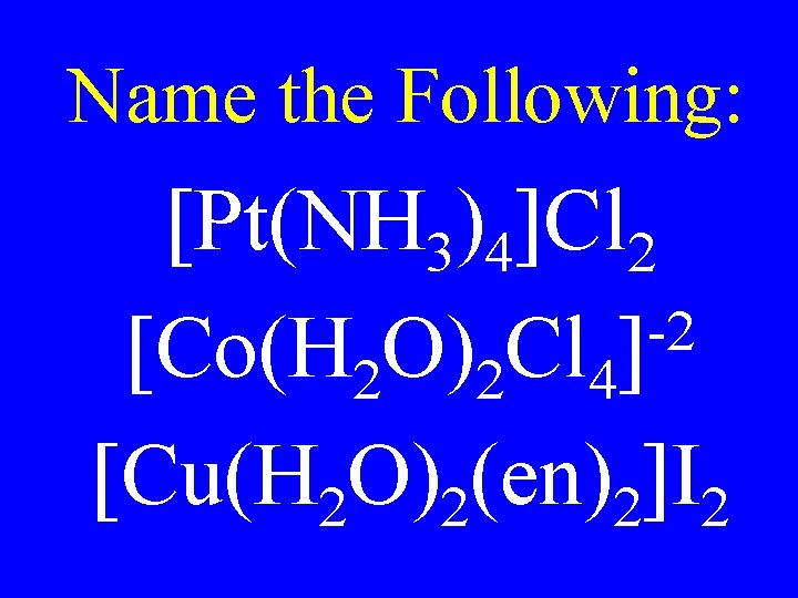 Name the Following: [Pt(NH 3)4]Cl 2 -2 [Co(H 2 O)2 Cl 4] [Cu(H 2