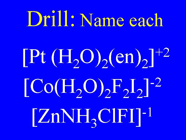 Drill: Name each +2 ] [Pt (H 2 O)2(en)2 -2 [Co(H 2 O)2 F