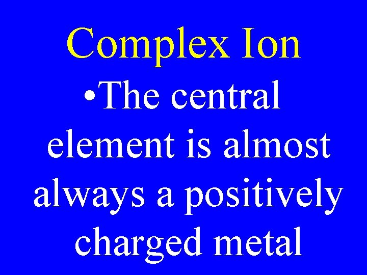 Complex Ion • The central element is almost always a positively charged metal Complex Ion • The central element is almost always a positively charged metal
