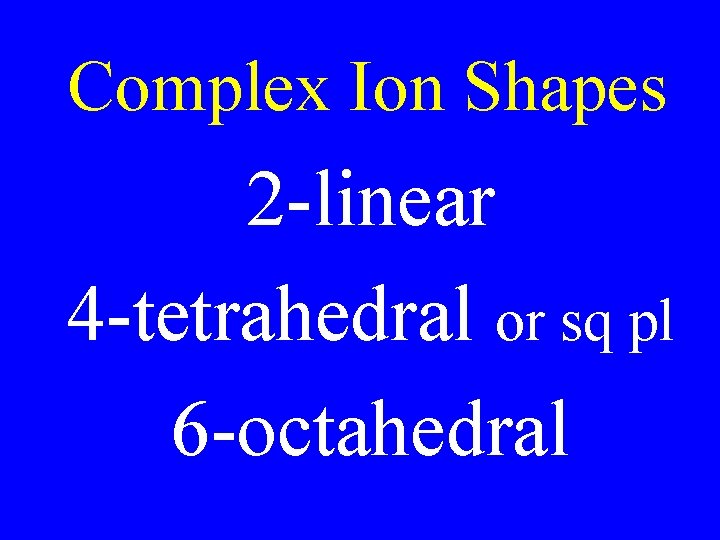 Complex Ion Shapes 2 -linear 4 -tetrahedral or sq pl 6 -octahedral Complex Ion Shapes 2 -linear 4 -tetrahedral or sq pl 6 -octahedral