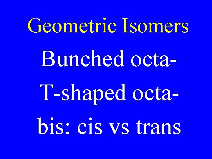 Geometric Isomers Bunched octa. T-shaped octabis: cis vs trans Geometric Isomers Bunched octa. T-shaped octabis: cis vs trans