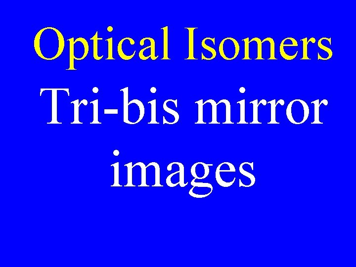 Optical Isomers Tri-bis mirror images Optical Isomers Tri-bis mirror images
