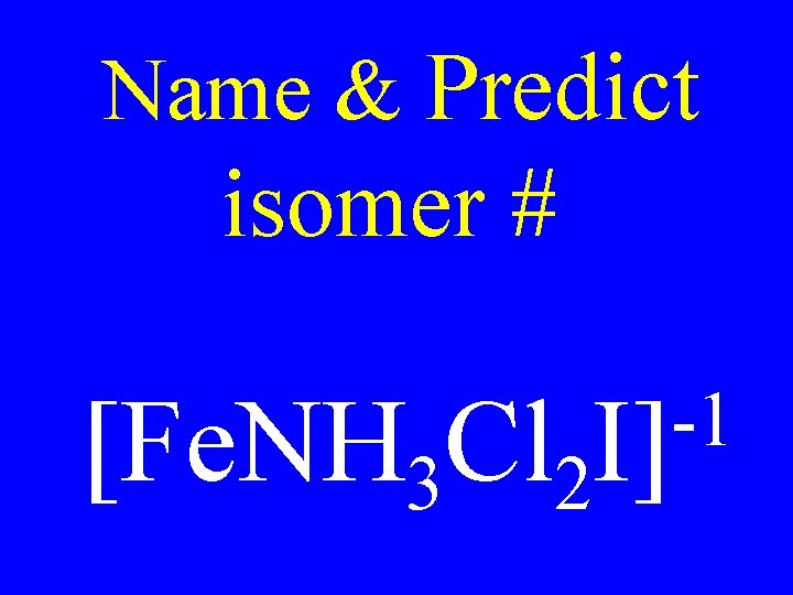 Name & Predict isomer # -1 [Fe. NH 3 Cl 2 I] 