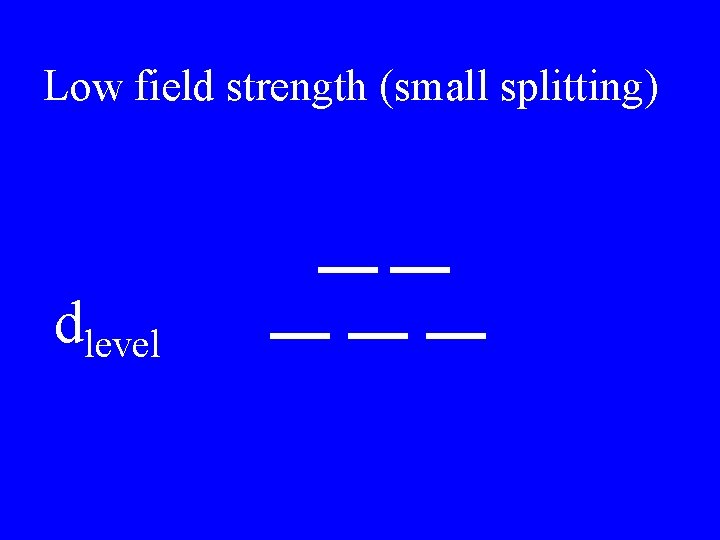 Low field strength (small splitting) dlevel Low field strength (small splitting) dlevel