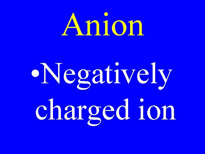 Anion • Negatively charged ion Anion • Negatively charged ion