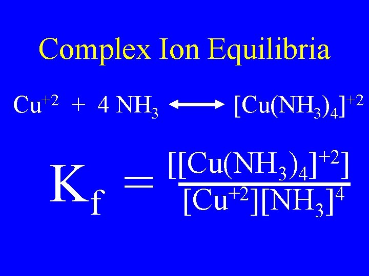 Complex Ion Equilibria +2 Cu + 4 NH 3 Kf = [Cu(NH 3)4 +2 Complex Ion Equilibria +2 Cu + 4 NH 3 Kf = [Cu(NH 3)4 +2