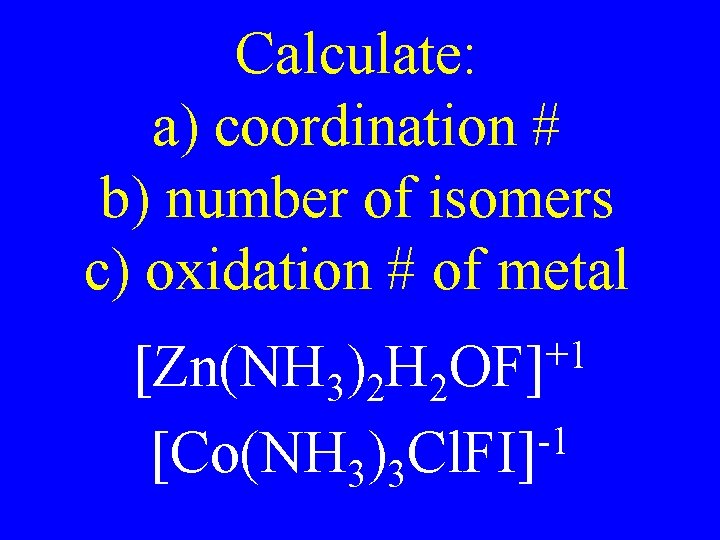 Calculate: a) coordination # b) number of isomers c) oxidation # of metal +1 Calculate: a) coordination # b) number of isomers c) oxidation # of metal +1