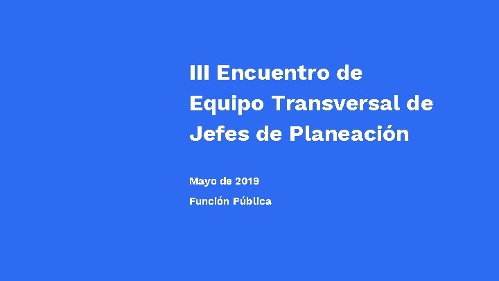 III Encuentro de Equipo Transversal de Jefes de Planeación Mayo de 2019 Función Pública