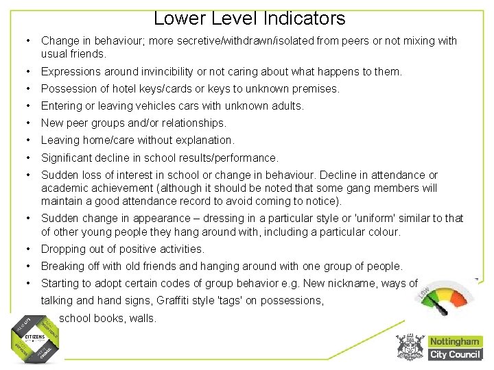 Lower Level Indicators • Change in behaviour; more secretive/withdrawn/isolated from peers or not mixing