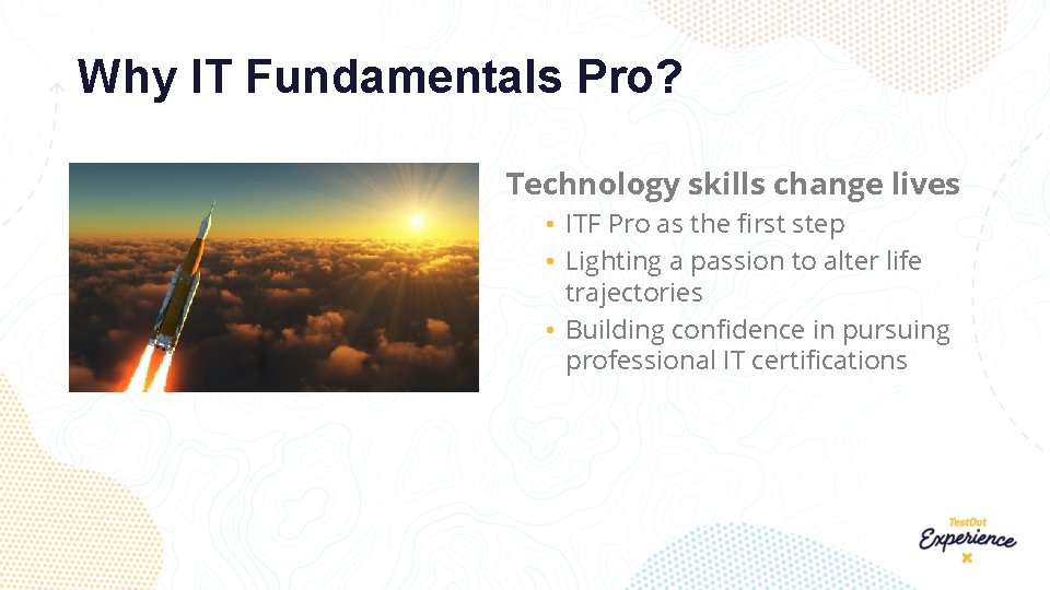 Why IT Fundamentals Pro? Technology skills change lives. • ITF Pro as the first