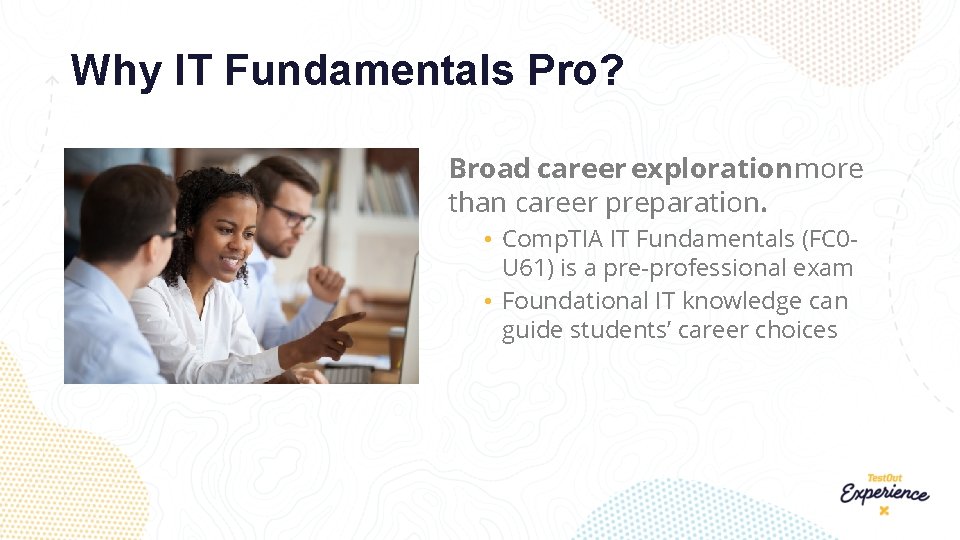 Why IT Fundamentals Pro? Broad career explorationmore than career preparation. • Comp. TIA IT