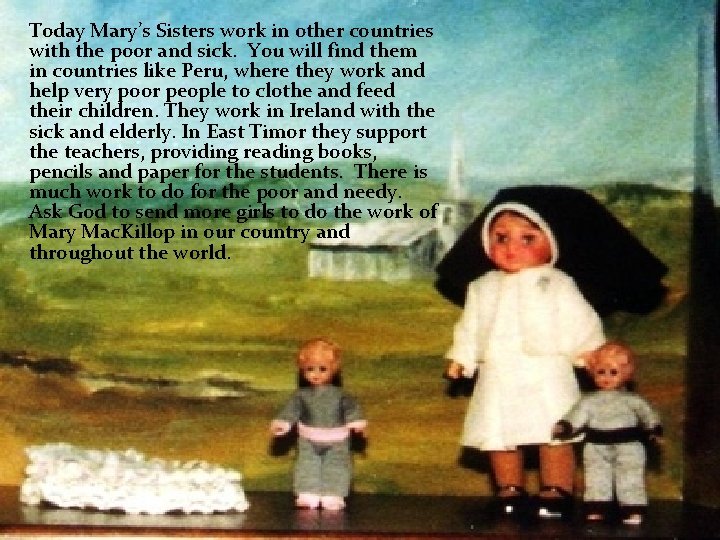 Today Mary’s Sisters work in other countries with the poor and sick. You will