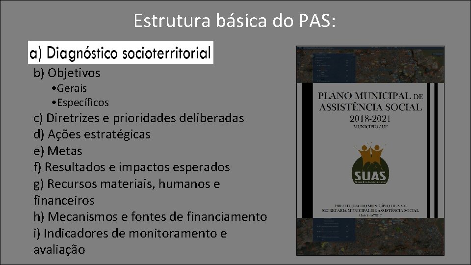 Estrutura básica do PAS: a) Diagnóstico socioterritorial b) Objetivos • Gerais • Específicos c)