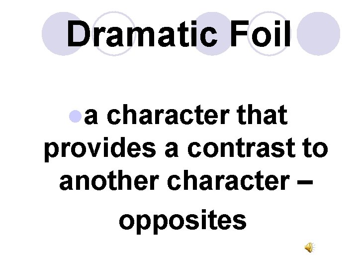 Dramatic Foil la character that provides a contrast to another character – opposites 