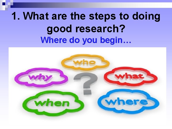 1. What are the steps to doing good research? Where do you begin… 1. What are the steps to doing good research? Where do you begin…