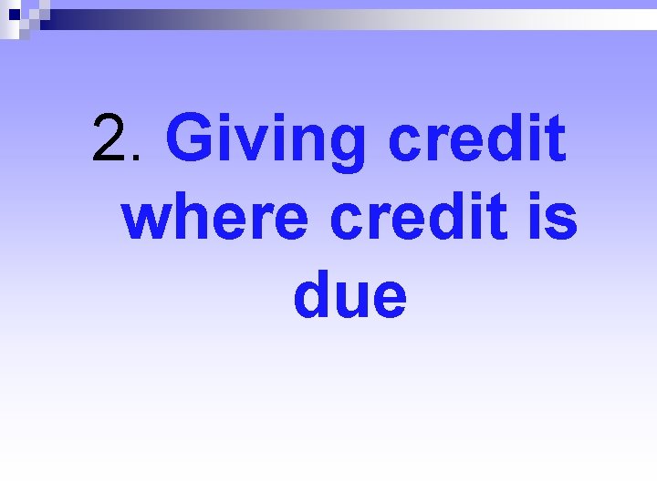 2. Giving credit where credit is due 2. Giving credit where credit is due