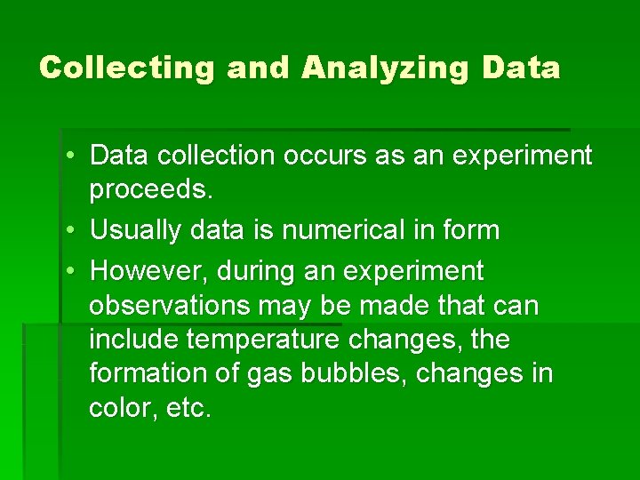 Collecting and Analyzing Data • Data collection occurs as an experiment proceeds. • Usually