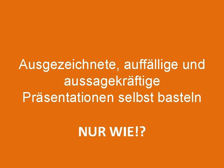 Ausgezeichnete, auffällige und aussagekräftige Präsentationen selbst basteln NUR WIE!? 