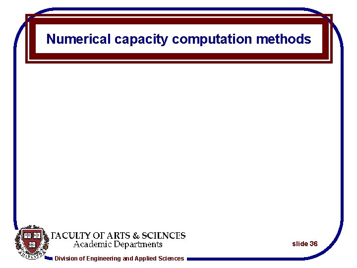 Numerical capacity computation methods slide 36 Division of Engineering and Applied Sciences 