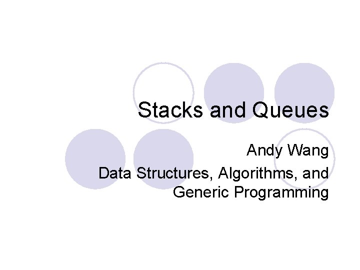 Stacks and Queues Andy Wang Data Structures, Algorithms, and Generic Programming 