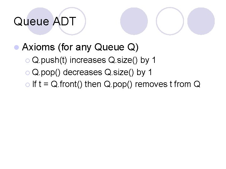 Queue ADT l Axioms (for any Queue Q) ¡ Q. push(t) increases Q. size()