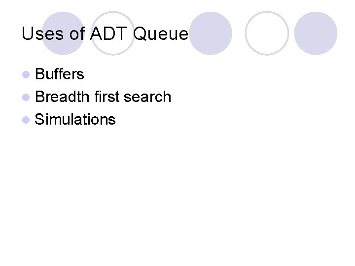 Uses of ADT Queue l Buffers l Breadth first search l Simulations 