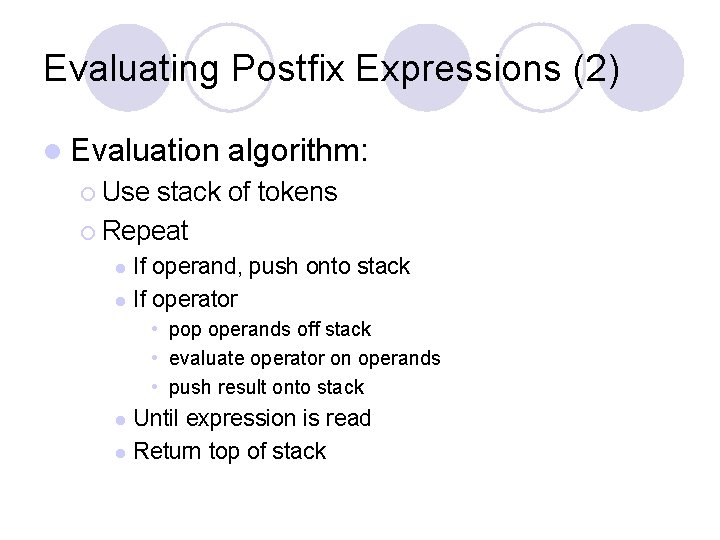 Evaluating Postfix Expressions (2) l Evaluation algorithm: ¡ Use stack of tokens ¡ Repeat