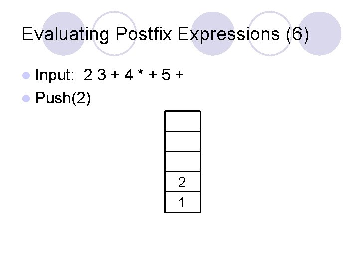 Evaluating Postfix Expressions (6) l Input: 23+4*+5+ l Push(2) 2 1 