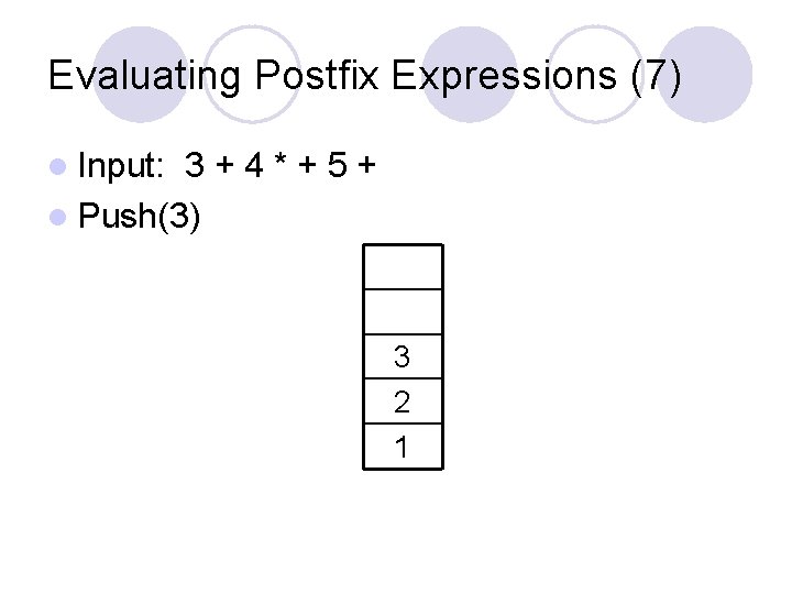 Evaluating Postfix Expressions (7) l Input: 3+4*+5+ l Push(3) 3 2 1 