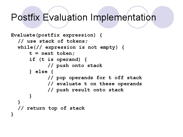 Postfix Evaluation Implementation Evaluate(postfix expression) { // use stack of tokens; while(// expression is