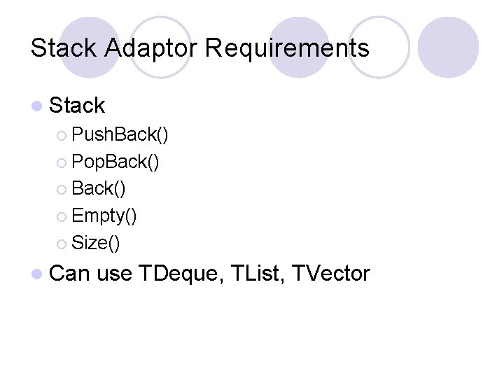 Stack Adaptor Requirements l Stack ¡ Push. Back() ¡ Pop. Back() ¡ Empty() ¡