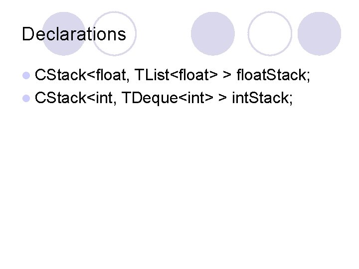 Declarations l CStack<float, TList<float> > float. Stack; l CStack<int, TDeque<int> > int. Stack; 