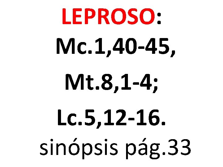LEPROSO: Mc. 1, 40 -45, Mt. 8, 1 -4; Lc. 5, 12 -16. sinópsis LEPROSO: Mc. 1, 40 -45, Mt. 8, 1 -4; Lc. 5, 12 -16. sinópsis