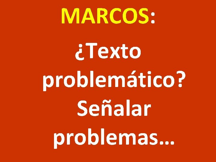 MARCOS: ¿Texto problemático? Señalar problemas… MARCOS: ¿Texto problemático? Señalar problemas…