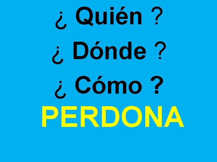 ¿ Quién ? ¿ Dónde ? ¿ Cómo ? PERDONA ¿ Quién ? ¿ Dónde ? ¿ Cómo ? PERDONA