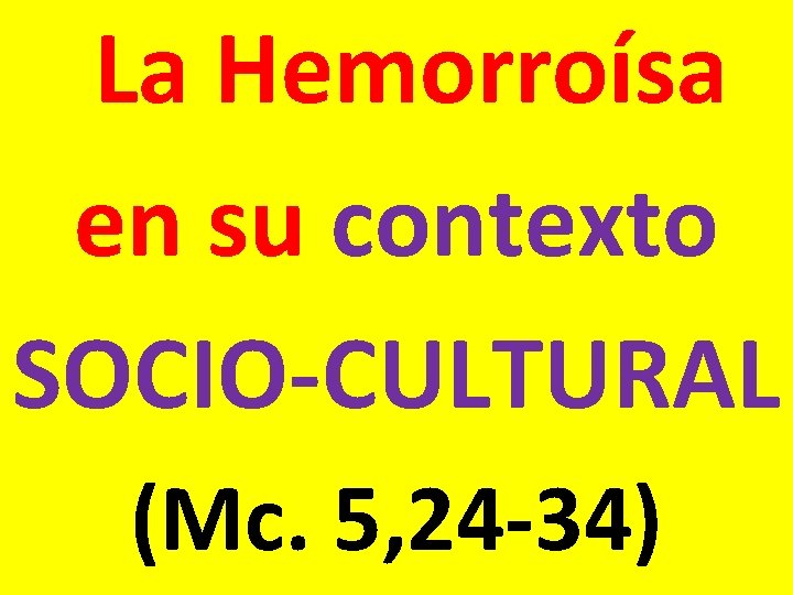 La Hemorroísa en su contexto SOCIO-CULTURAL (Mc. 5, 24 -34) La Hemorroísa en su contexto SOCIO-CULTURAL (Mc. 5, 24 -34)