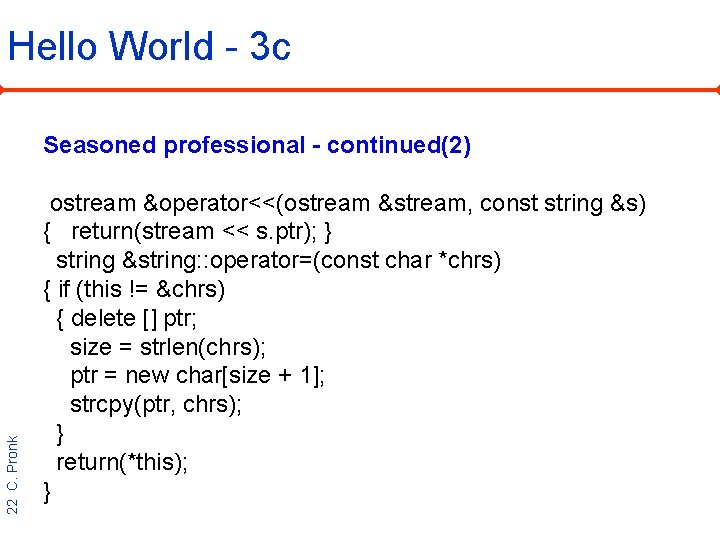 Hello World - 3 c 22 C. Pronk Seasoned professional - continued(2) ostream &operator<<(ostream