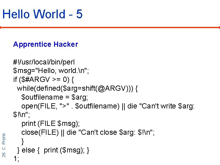 Hello World - 5 26 C. Pronk Apprentice Hacker #!/usr/local/bin/perl $msg="Hello, world. n"; if