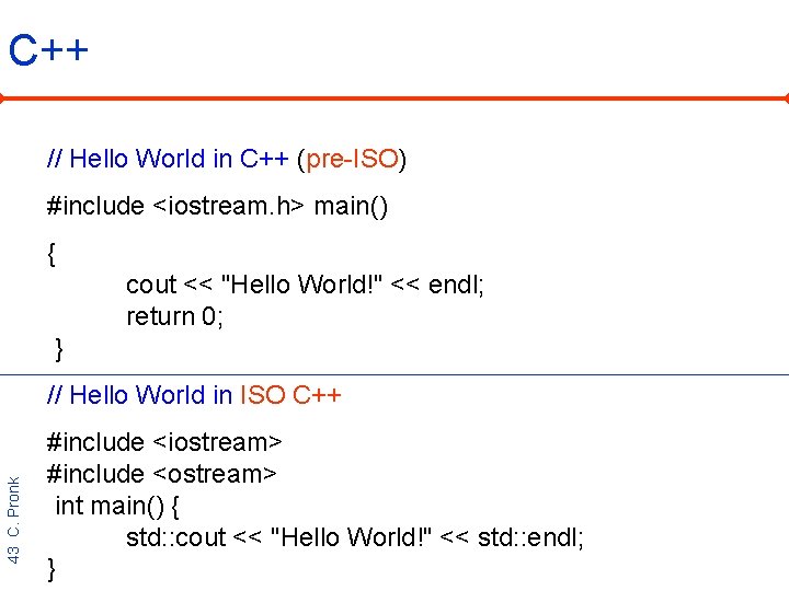 C++ // Hello World in C++ (pre-ISO) #include <iostream. h> main() { cout <<