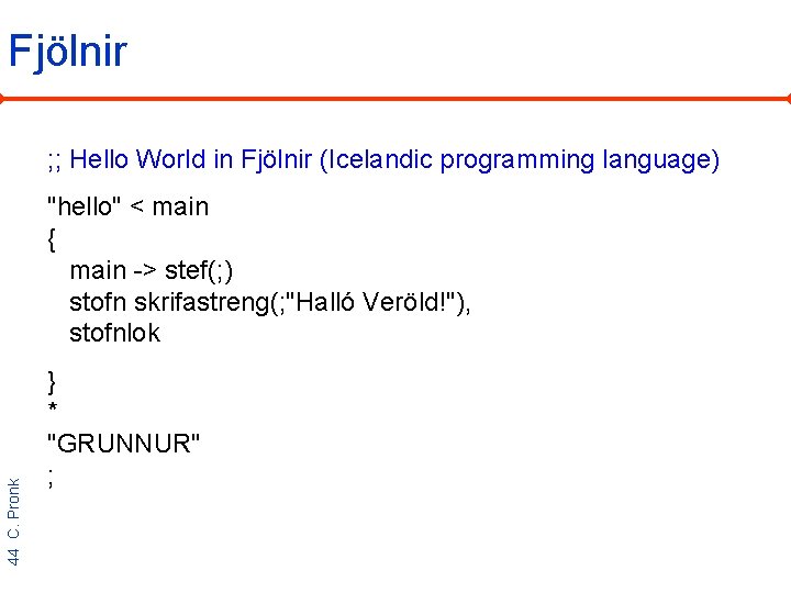 Fjölnir ; ; Hello World in Fjölnir (Icelandic programming language) 44 C. Pronk "hello"