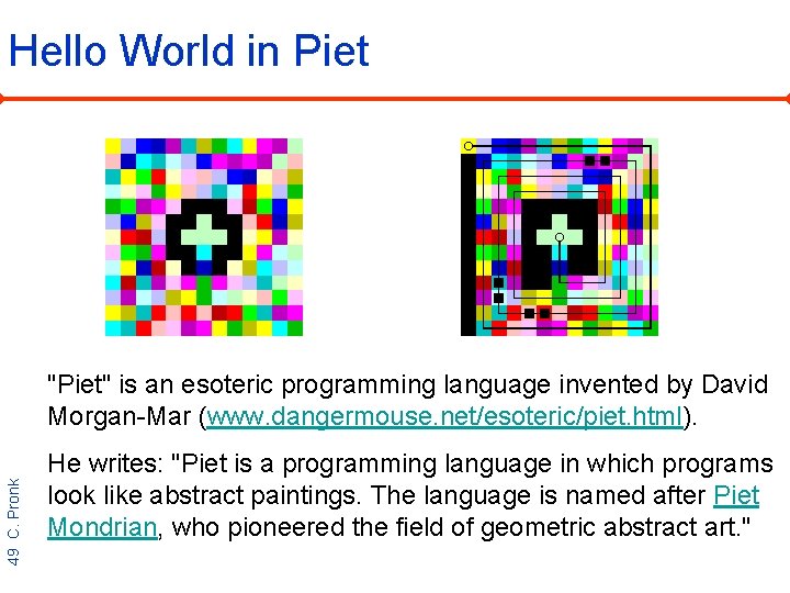 Hello World in Piet 49 C. Pronk "Piet" is an esoteric programming language invented