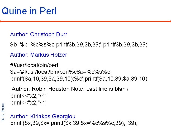 Quine in Perl Author: Christoph Durr $b='$b=%c%s%c; printf$b, 39, $b, 39; '; printf$b, 39,