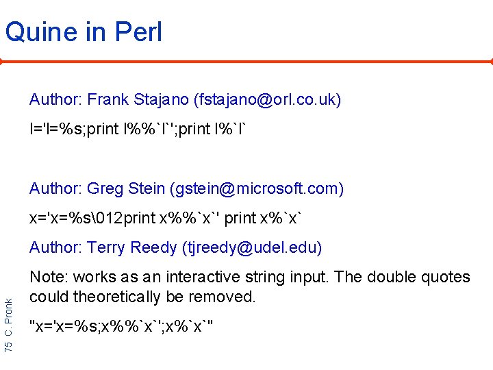 Quine in Perl Author: Frank Stajano (fstajano@orl. co. uk) l='l=%s; print l%%`l`'; print l%`l`