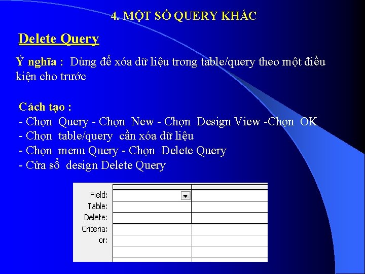 4. MỘT SỐ QUERY KHÁC Delete Query Ý nghĩa : Dùng để xóa dữ