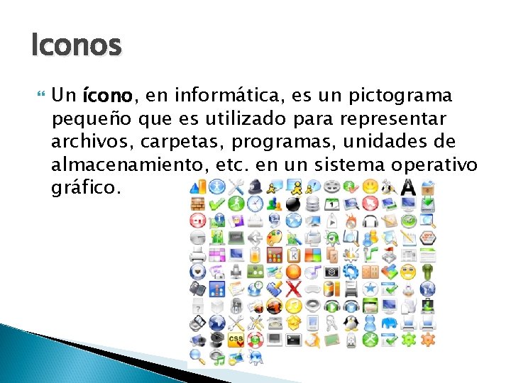 Iconos Un ícono, en informática, es un pictograma pequeño que es utilizado para representar