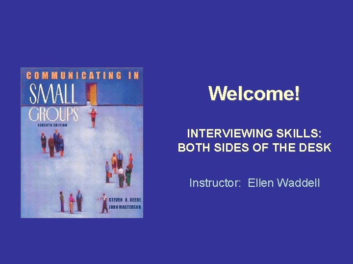 Welcome! INTERVIEWING SKILLS: BOTH SIDES OF THE DESK Instructor: Ellen Waddell 