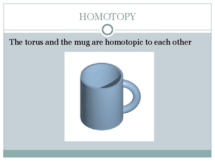 HOMOTOPY The torus and the mug are homotopic to each other 