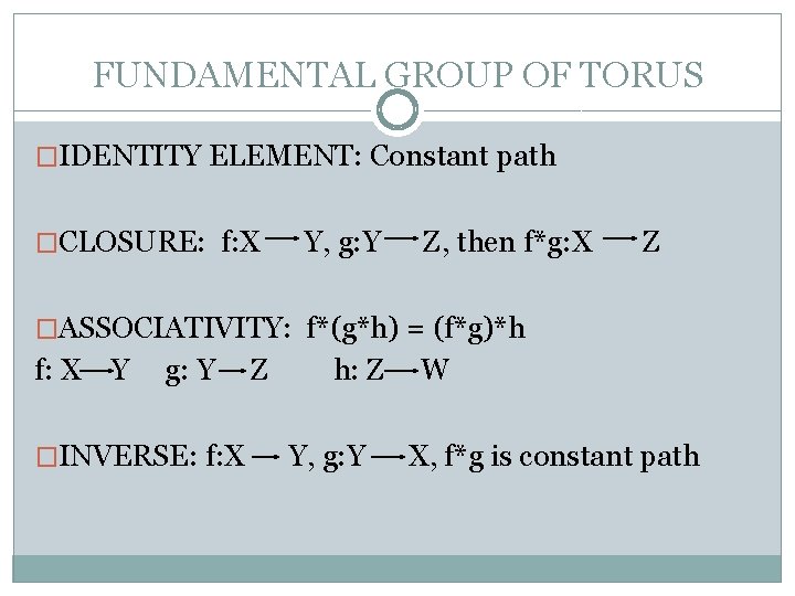 FUNDAMENTAL GROUP OF TORUS �IDENTITY ELEMENT: Constant path �CLOSURE: f: X Y, g: Y